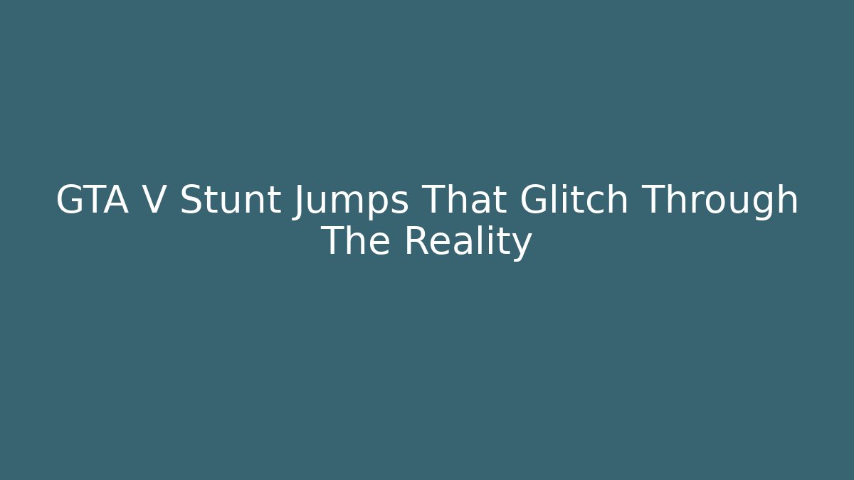 GTA V Stunt Jumps That Glitch Through The Reality