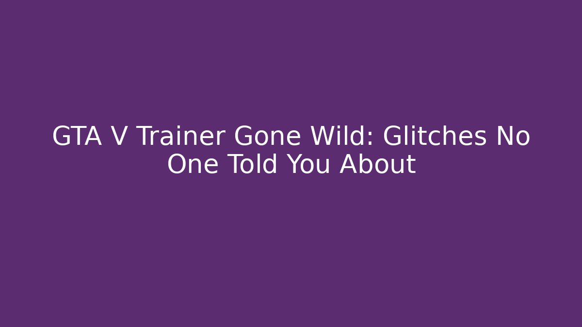 GTA V Trainer Gone Wild: Glitches No One Told You About