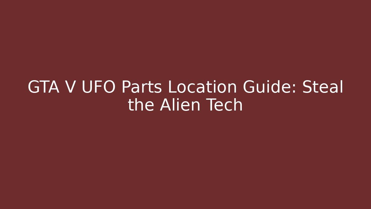 GTA V UFO Parts Location Guide: Steal the Alien Tech