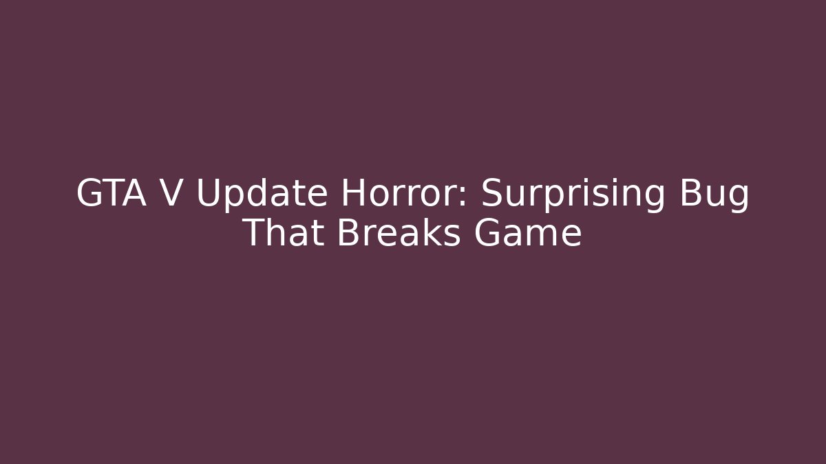 GTA V Update Horror: Surprising Bug That Breaks Game