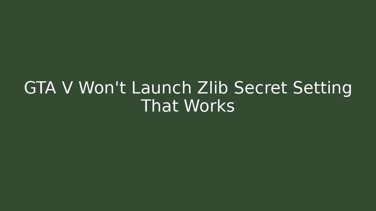 GTA V Won't Launch Zlib Secret Setting That Works