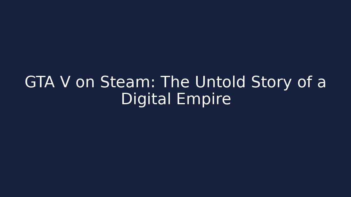 GTA V on Steam: The Untold Story of a Digital Empire