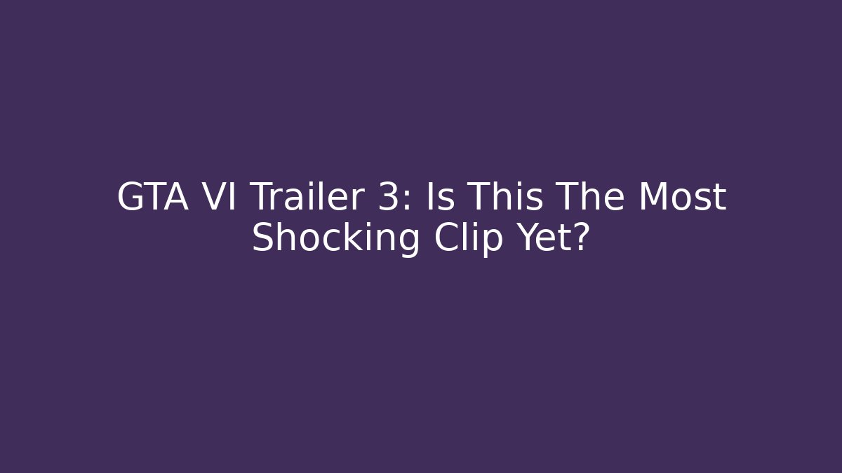 GTA VI Trailer 3: Is This The Most Shocking Clip Yet?