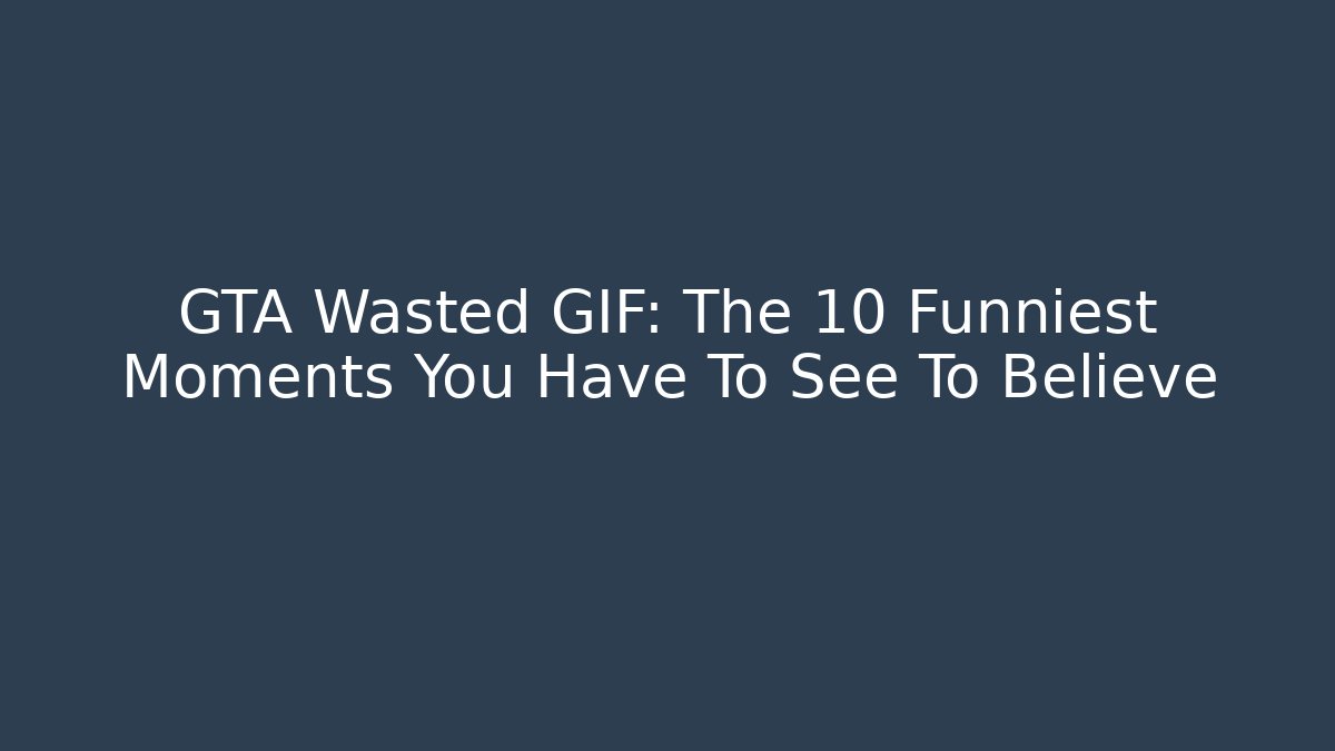 GTA Wasted GIF: The 10 Funniest Moments You Have To See To Believe