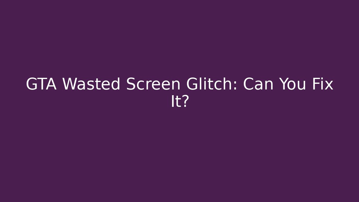 GTA Wasted Screen Glitch: Can You Fix It?