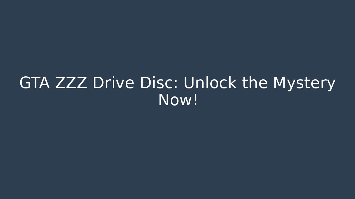 GTA ZZZ Drive Disc: Unlock the Mystery Now!