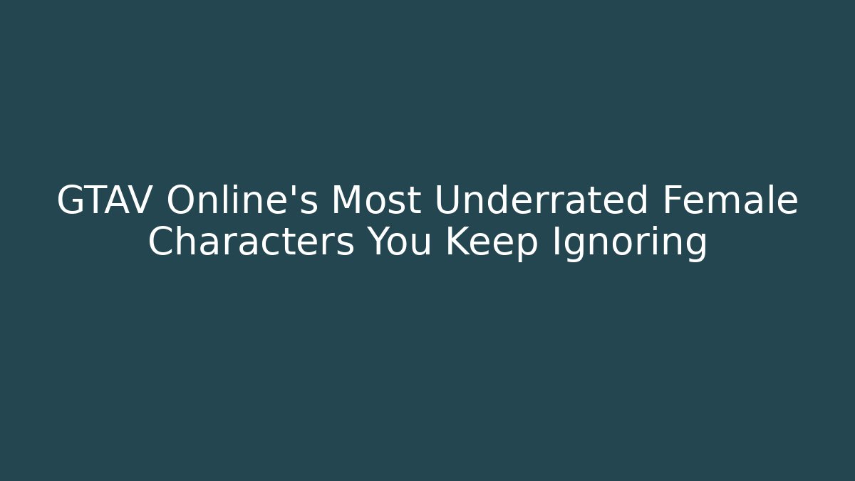 GTAV Online's Most Underrated Female Characters You Keep Ignoring