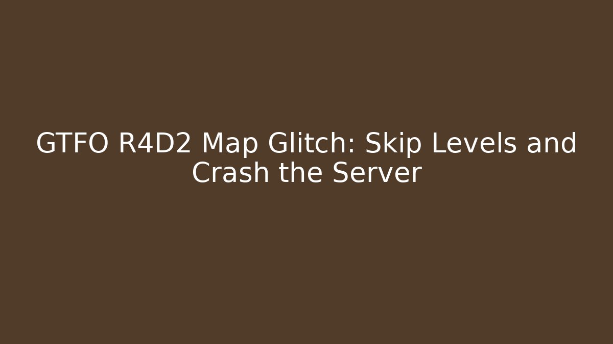GTFO R4D2 Map Glitch: Skip Levels and Crash the Server