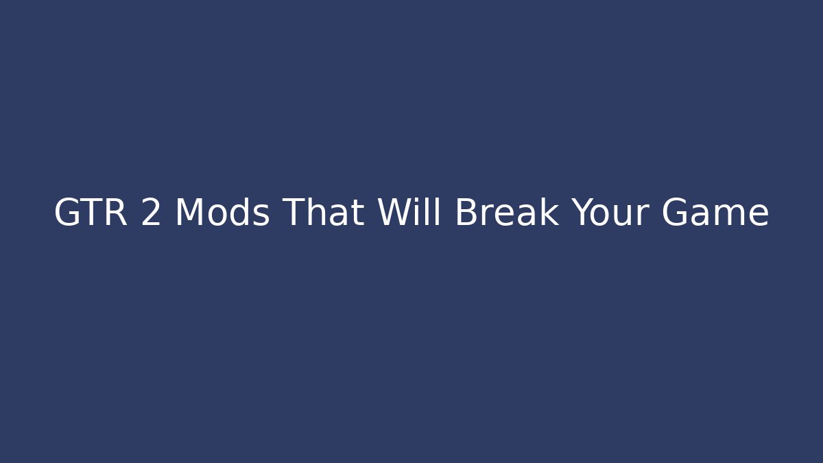 GTR 2 Mods That Will Break Your Game