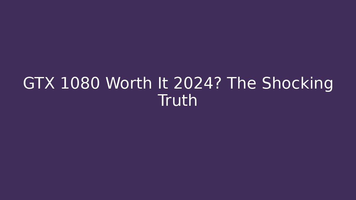 GTX 1080 Worth It 2024? The Shocking Truth - Critter Realm