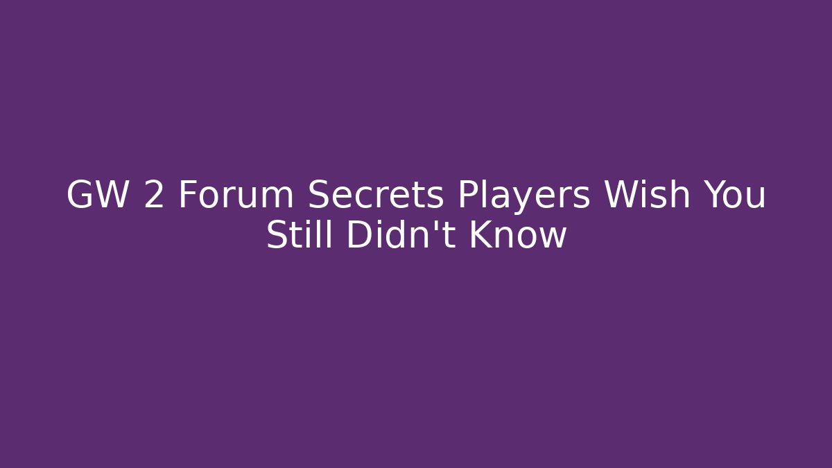 GW 2 Forum Secrets Players Wish You Still Didn't Know
