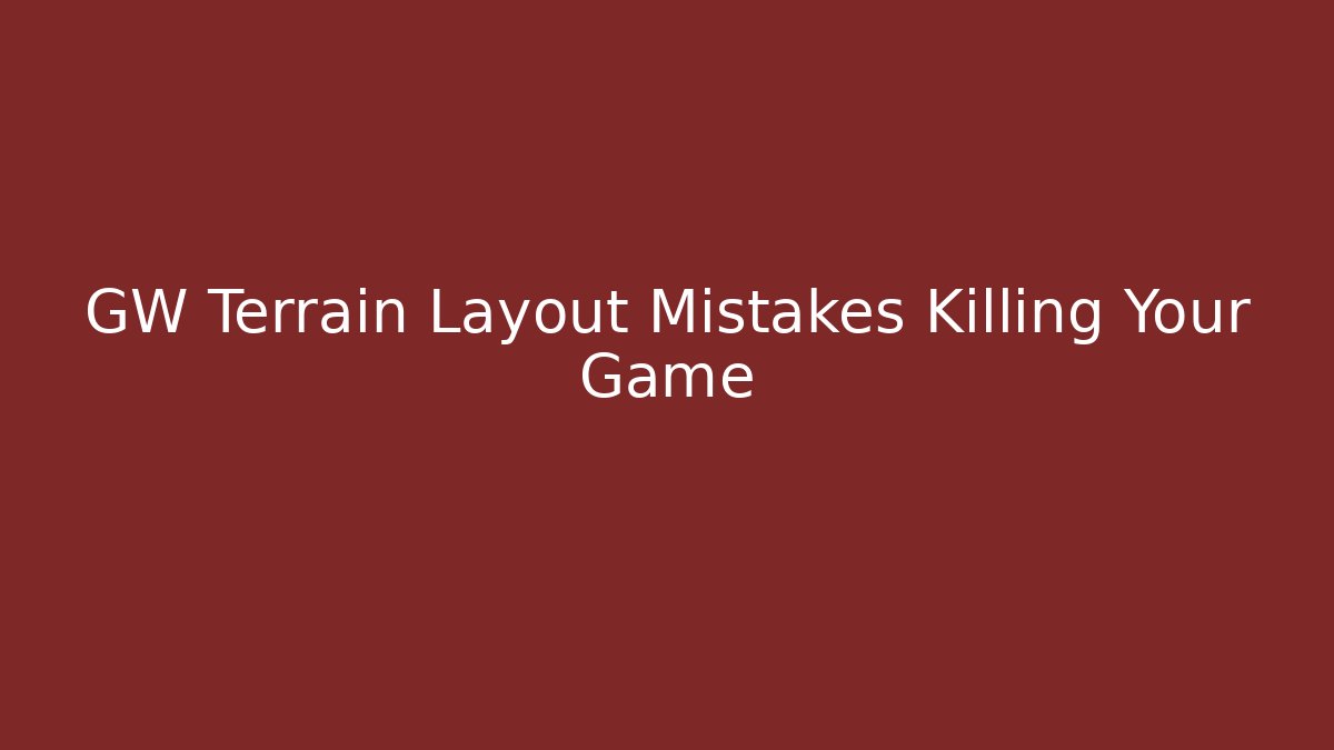 GW Terrain Layout Mistakes Killing Your Game