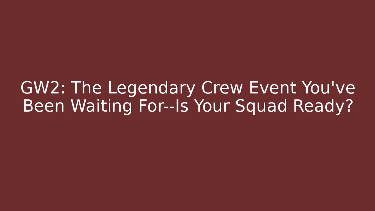 GW2: The Legendary Crew Event You’ve Been Waiting For—Is Your Squad Ready?