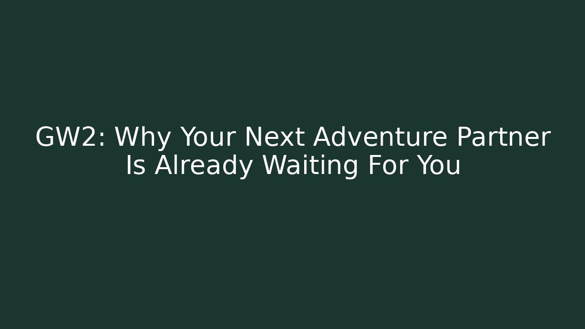 GW2: Why Your Next Adventure Partner Is Already Waiting For You