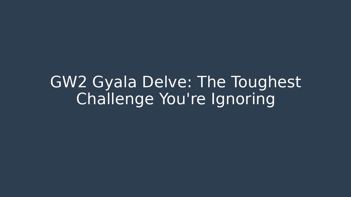 GW2 Gyala Delve: The Toughest Challenge You're Ignoring