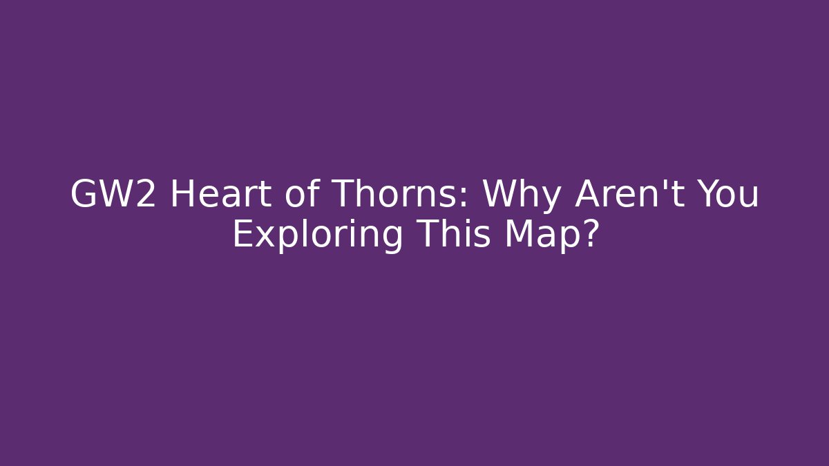 GW2 Heart of Thorns: Why Aren't You Exploring This Map?