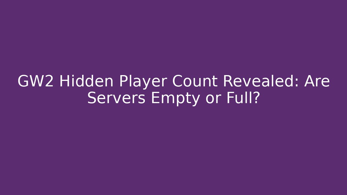 GW2 Hidden Player Count Revealed: Are Servers Empty or Full?