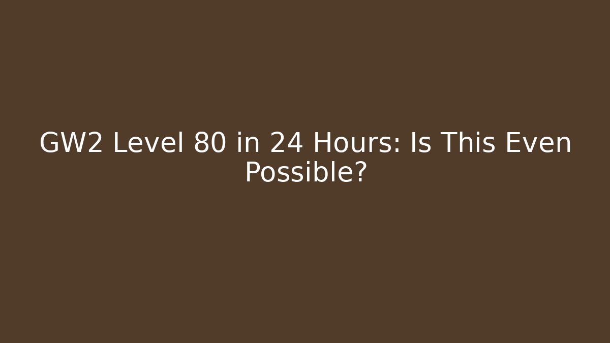 GW2 Level 80 in 24 Hours: Is This Even Possible?