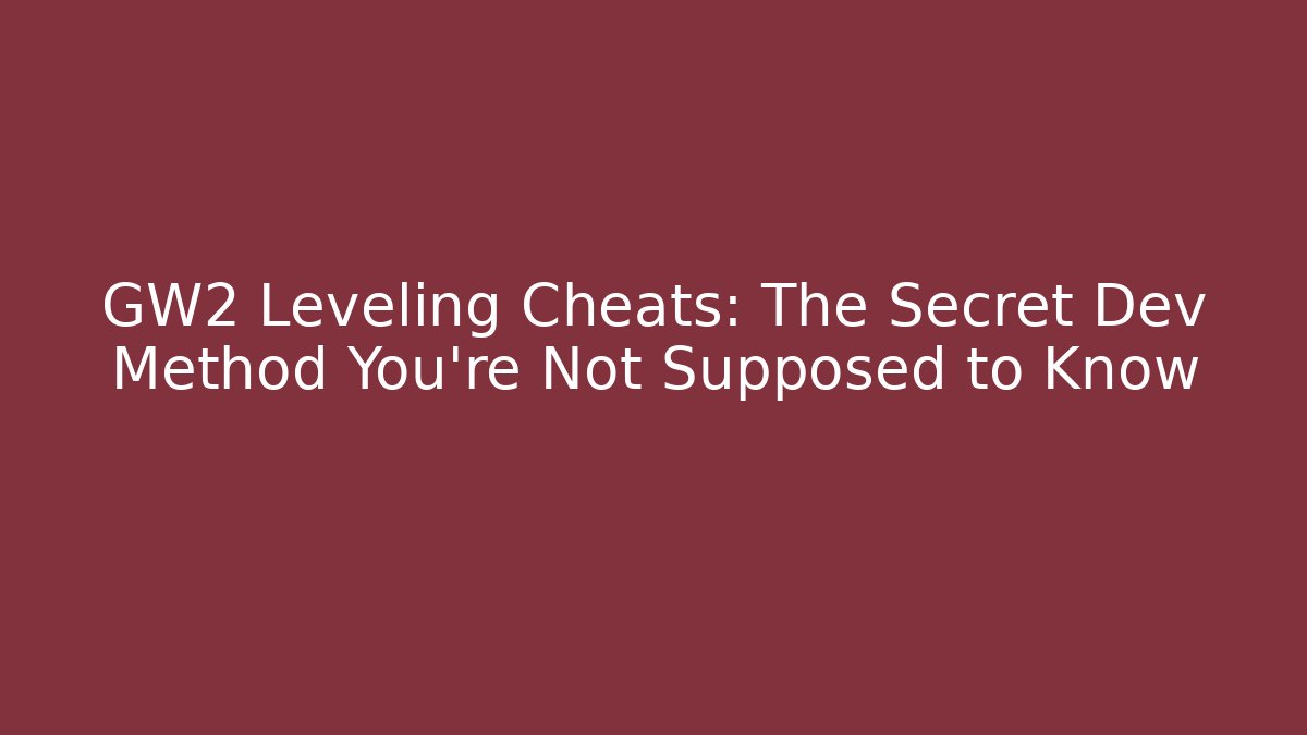 GW2 Leveling Cheats: The Secret Dev Method You’re Not Supposed to Know