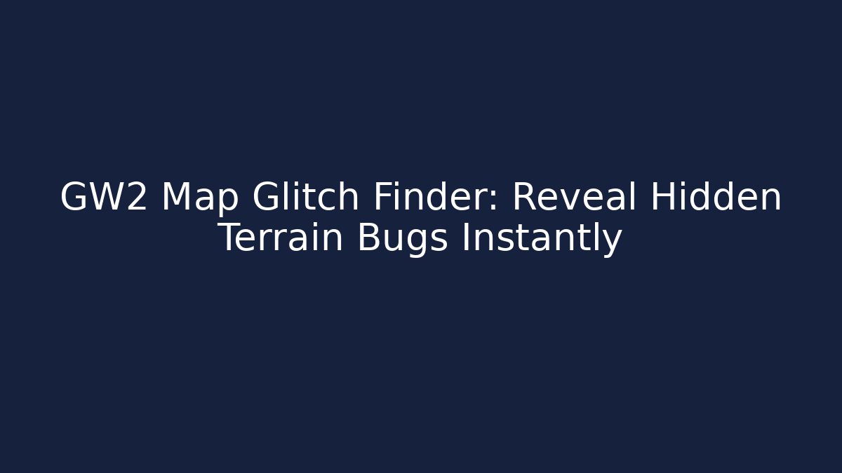 GW2 Map Glitch Finder: Reveal Hidden Terrain Bugs Instantly