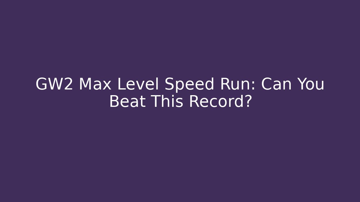 GW2 Max Level Speed Run: Can You Beat This Record? - Critter Realm