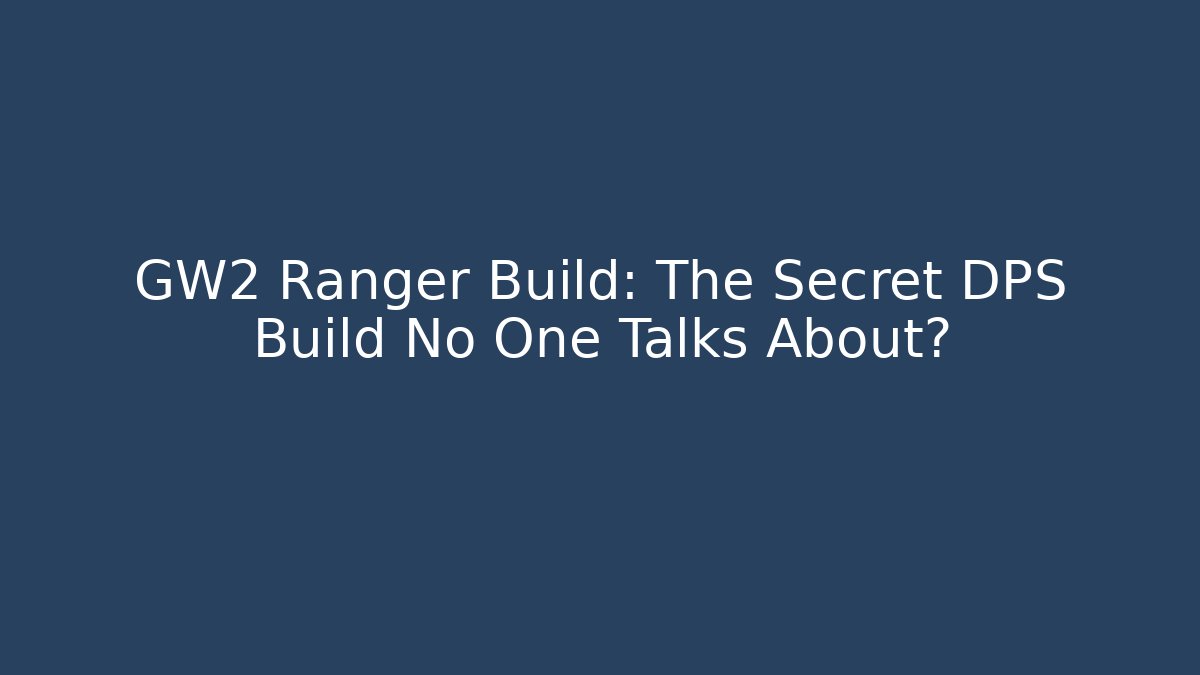 GW2 Ranger Build: The Secret DPS Build No One Talks About?