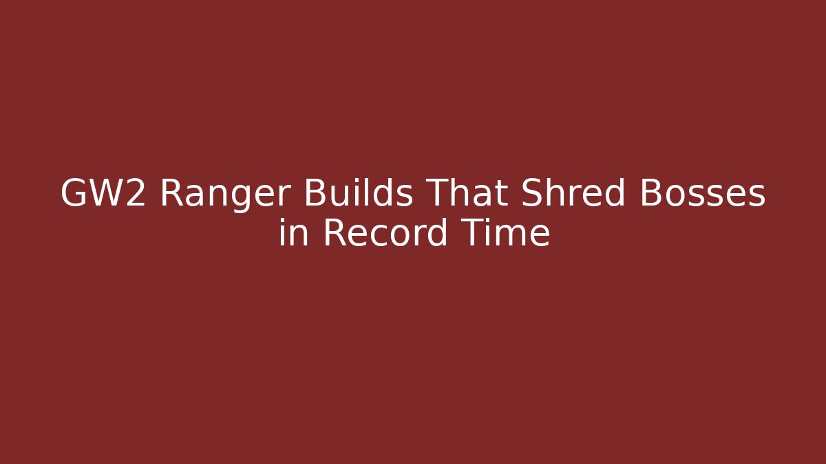 GW2 Ranger Builds That Shred Bosses in Record Time