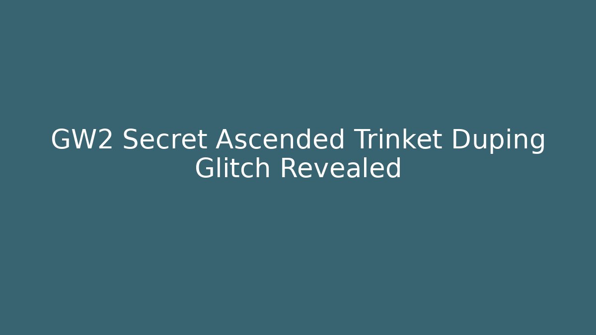 GW2 Secret Ascended Trinket Duping Glitch Revealed