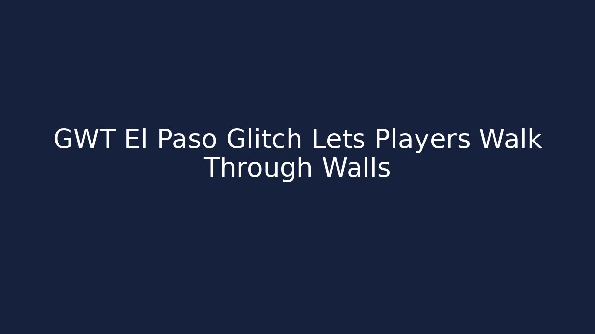 GWT El Paso Glitch Lets Players Walk Through Walls