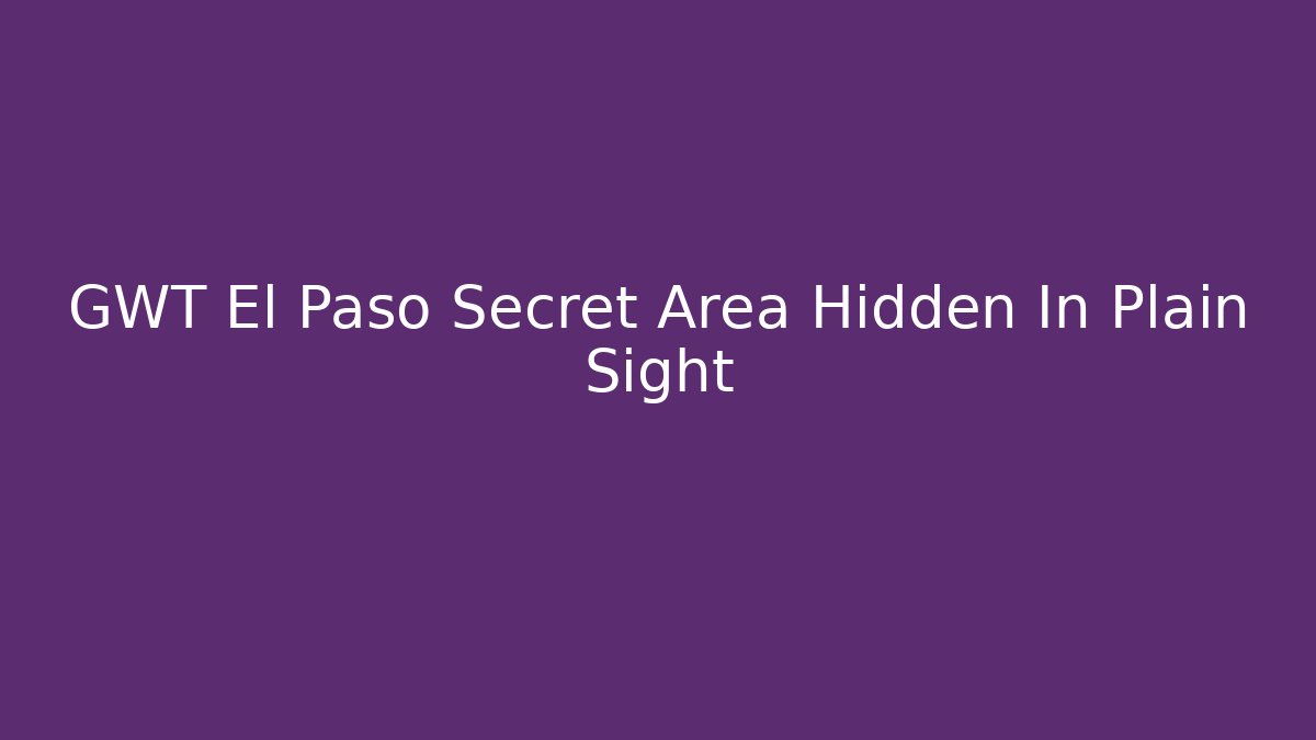 GWT El Paso Secret Area Hidden In Plain Sight