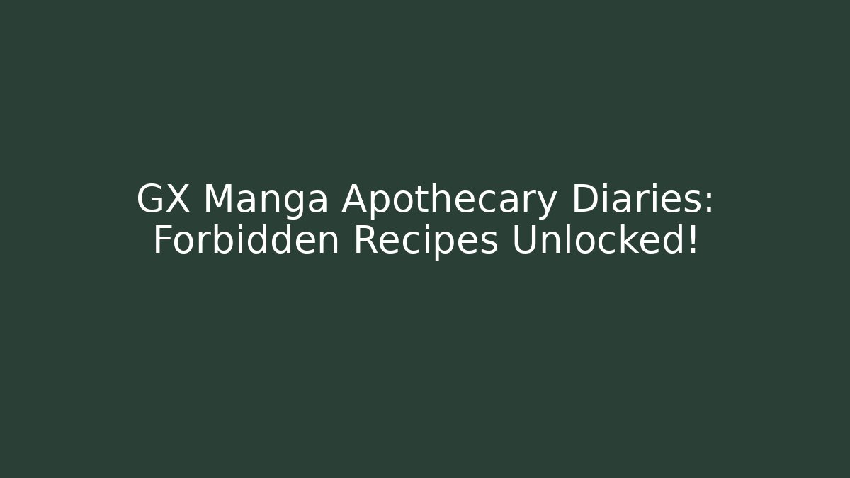 GX Manga Apothecary Diaries: Forbidden Recipes Unlocked!