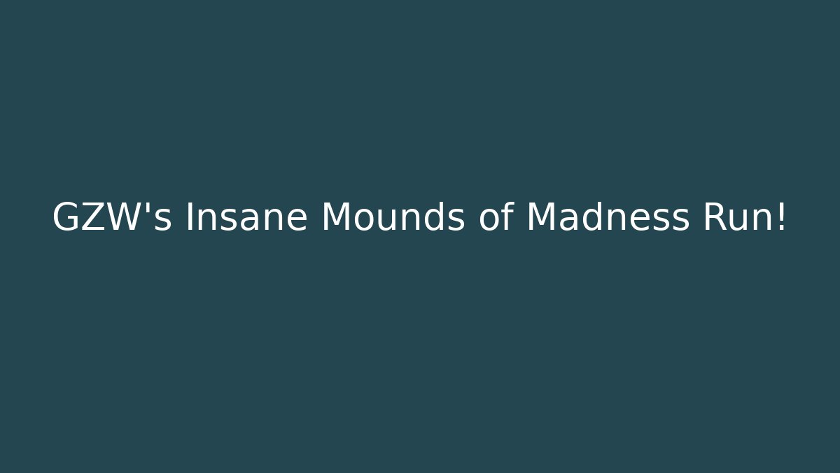 GZW's Insane Mounds of Madness Run!