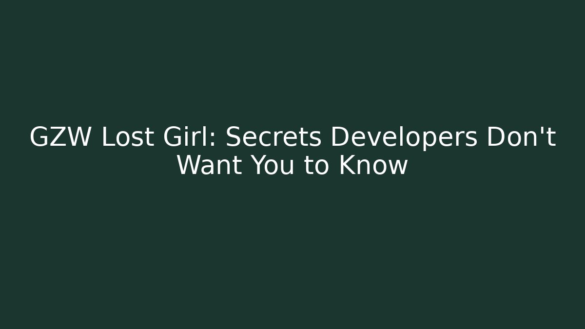 GZW Lost Girl: Secrets Developers Don't Want You to Know