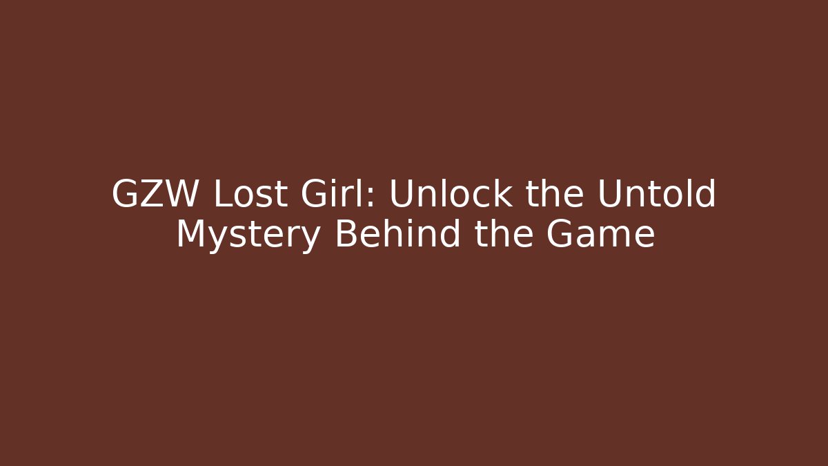 GZW Lost Girl: Unlock the Untold Mystery Behind the Game