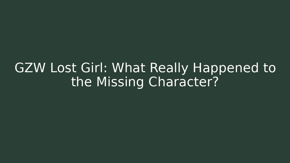 GZW Lost Girl: What Really Happened to the Missing Character?