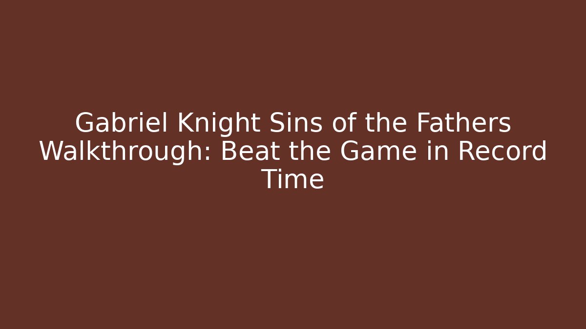 Gabriel Knight Sins of the Fathers Walkthrough: Beat the Game in Record Time