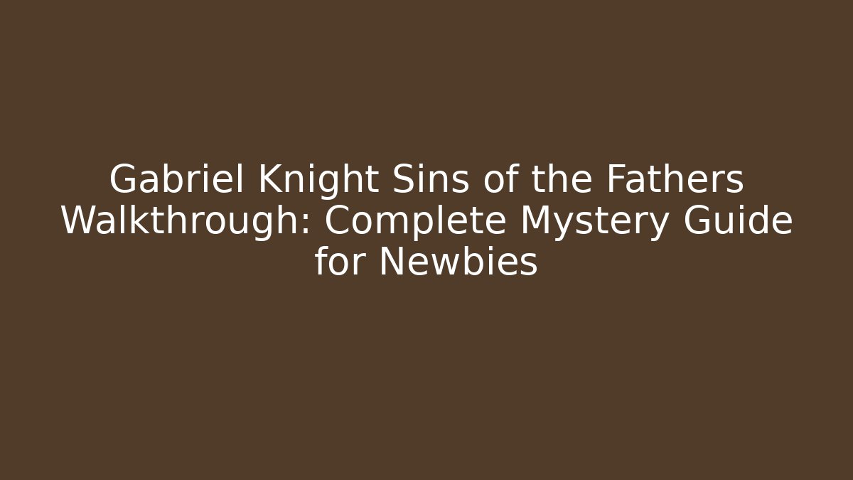 Gabriel Knight Sins of the Fathers Walkthrough: Complete Mystery Guide for Newbies