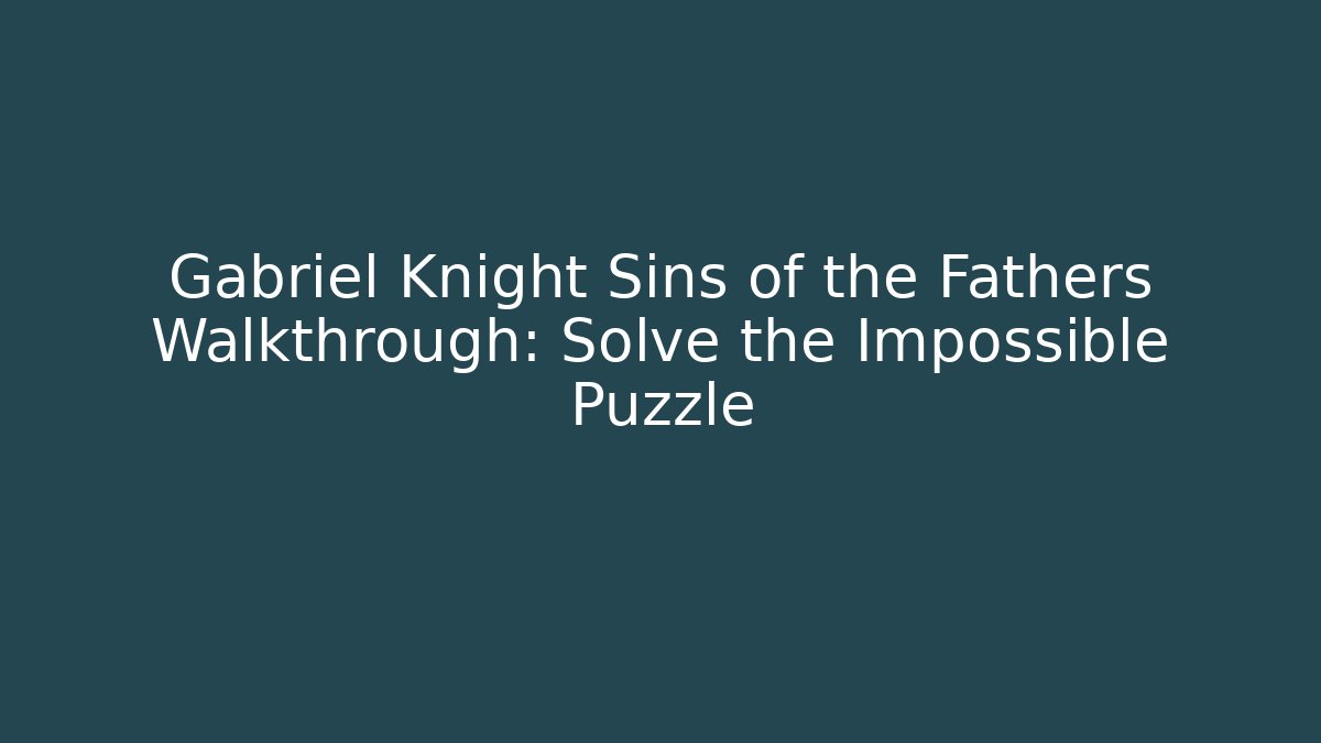 Gabriel Knight Sins of the Fathers Walkthrough: Solve the Impossible Puzzle