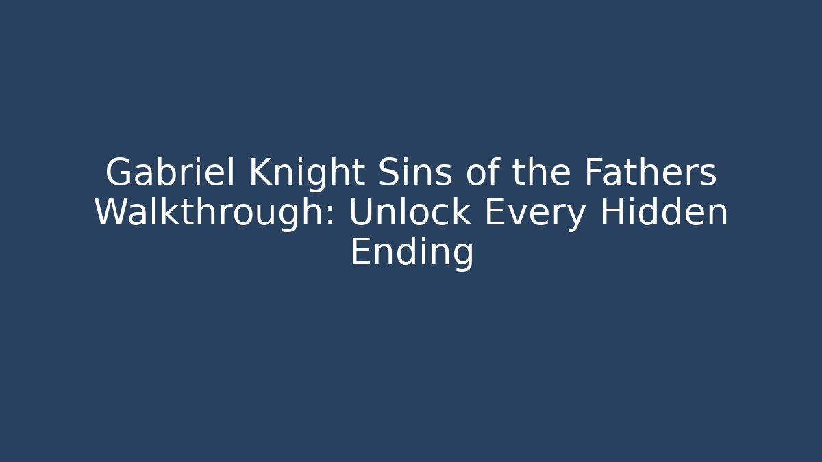 Gabriel Knight Sins of the Fathers Walkthrough: Unlock Every Hidden Ending