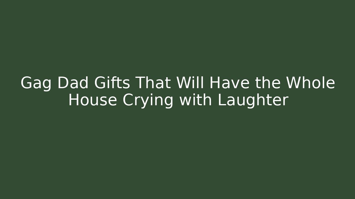 Gag Dad Gifts That Will Have the Whole House Crying with Laughter