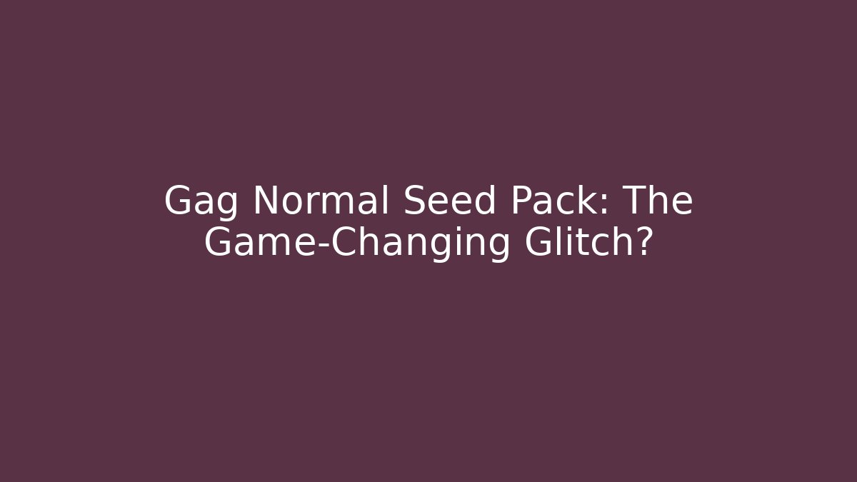 Gag Normal Seed Pack: The Game-Changing Glitch?