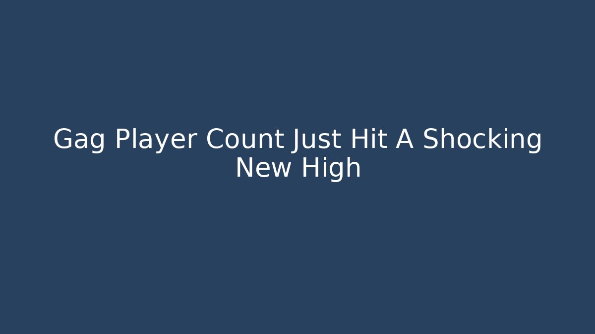 Gag Player Count Just Hit A Shocking New High
