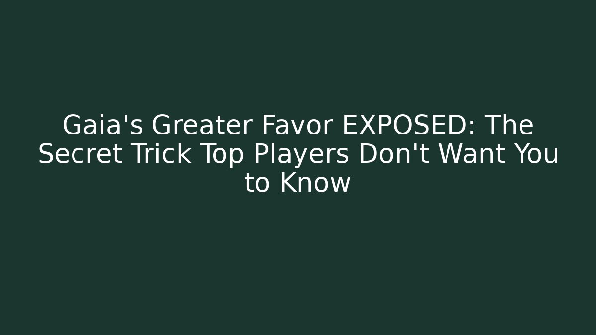 Gaia's Greater Favor EXPOSED: The Secret Trick Top Players Don't Want You to Know