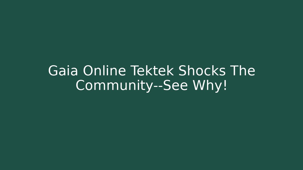Gaia Online Tektek Shocks The Community—See Why!