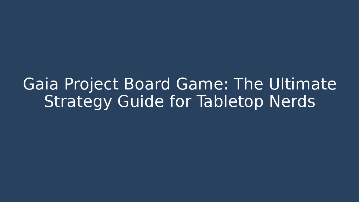 Gaia Project Board Game: The Ultimate Strategy Guide for Tabletop Nerds