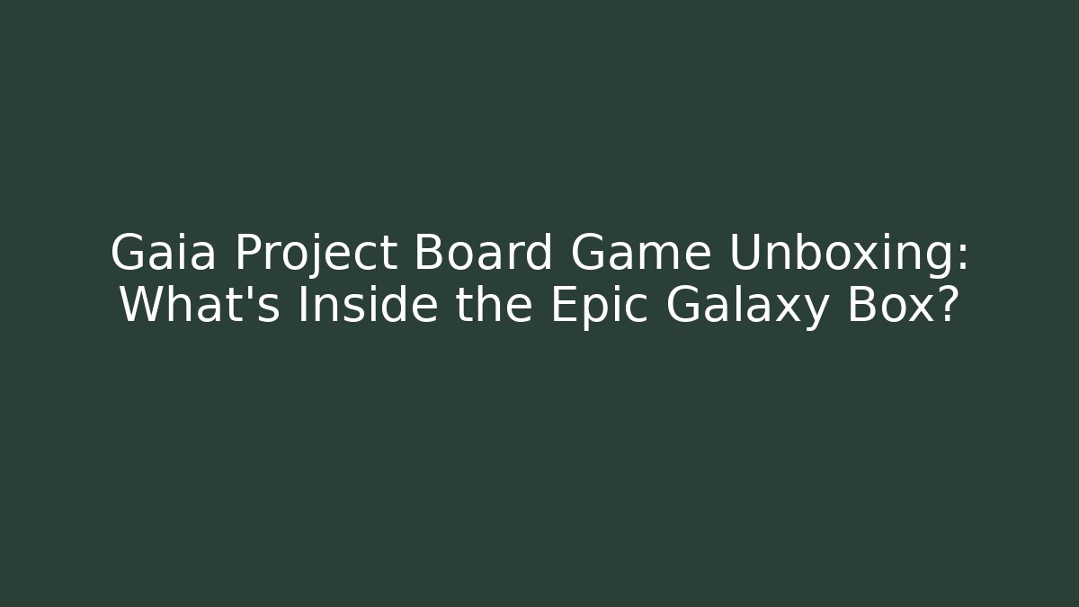 Gaia Project Board Game Unboxing: What's Inside the Epic Galaxy Box?