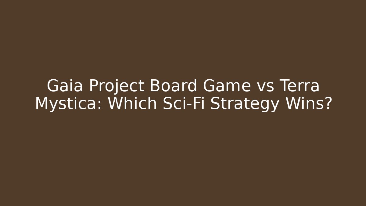 Gaia Project Board Game vs Terra Mystica: Which Sci-Fi Strategy Wins?