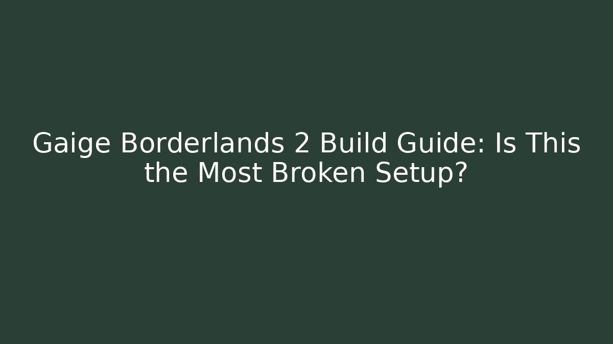 Gaige Borderlands 2 Build Guide: Is This the Most Broken Setup?