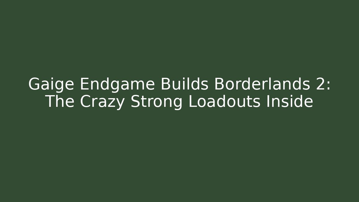 Gaige Endgame Builds Borderlands 2: The Crazy Strong Loadouts Inside