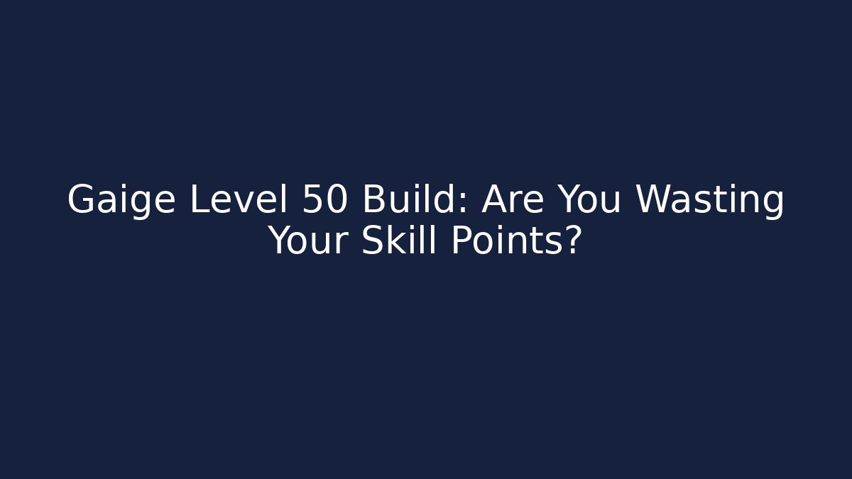 Gaige Level 50 Build: Are You Wasting Your Skill Points?